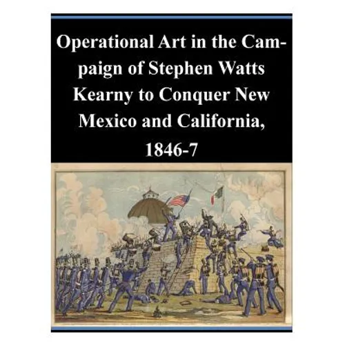 Operational Art in the Campaign of Stephen Watts Kearny to Conquer New Mexico and California, 1846-7 - Paperback