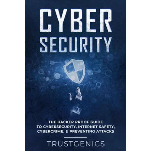 Cybersecurity: The Hacker Proof Guide To Cybersecurity, Internet Safety, Cybercrime, & Preventing Attacks - Paperback