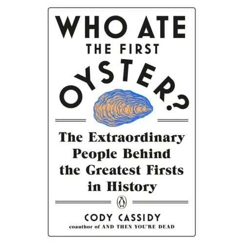 Who Ate the First Oyster?: The Extraordinary People Behind the Greatest Firsts in History - Paperback