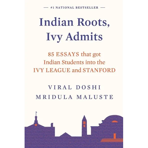 Indian Roots, Ivy Admits: 85 Essays That Got Indian Students Into the Ivy League and Stanford - Paperback