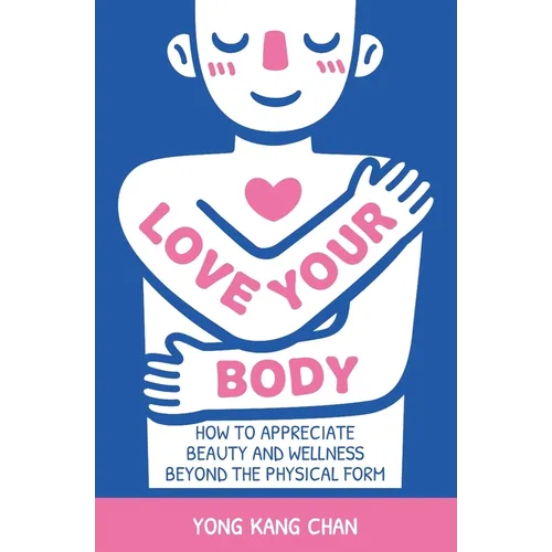 Love Your Body: How to Appreciate Beauty and Wellness Beyond the Physical Form - Paperback