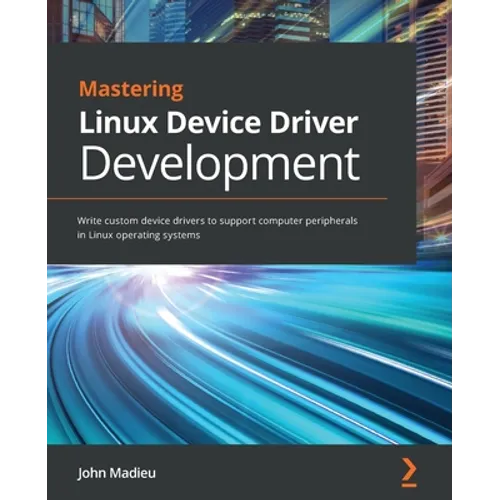 Mastering Linux Device Driver Development: Write custom device drivers to support computer peripherals in Linux operating systems - Paperback