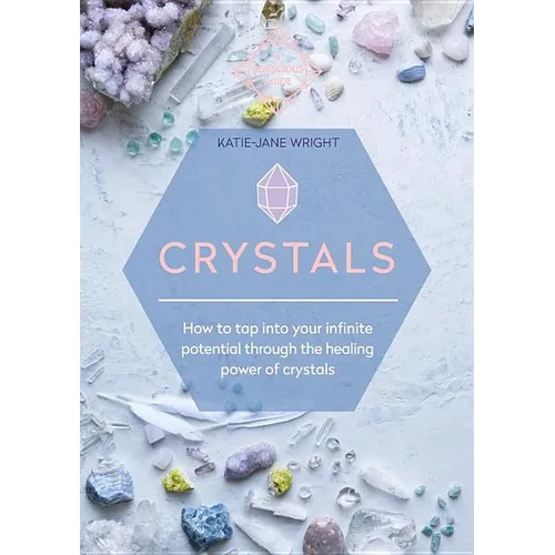 Crystals: How to Tap Into Your Infinite Potential Through the Healing Power of Crystals - Paperback