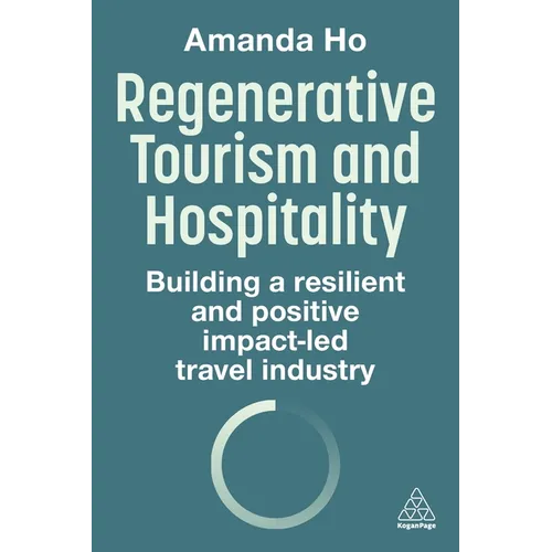 Regenerative Tourism and Hospitality: Building a Resilient and Positive Impact-Led Travel Industry - Paperback