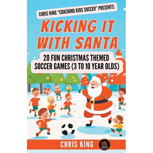 Kicking It With Santa: 20 Fun Christmas Themed Soccer Drills and Games (3 to 10 year olds) - Paperback