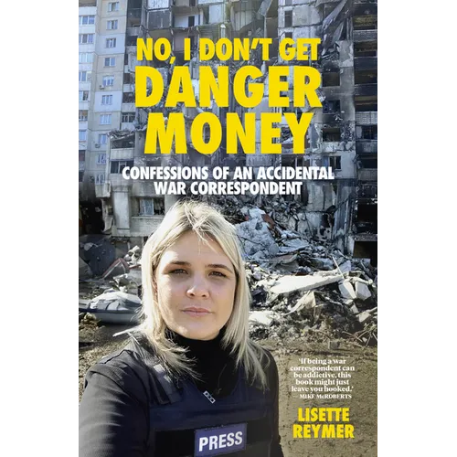 No, I Don't Get Danger Money: Confessions of an Accidental War Correspondent - Paperback