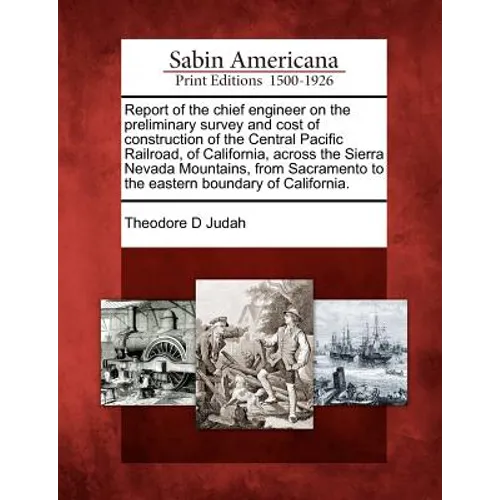 Report of the Chief Engineer on the Preliminary Survey and Cost of Construction of the Central Pacific Railroad, of California, Across the Sierra Neva - Paperback