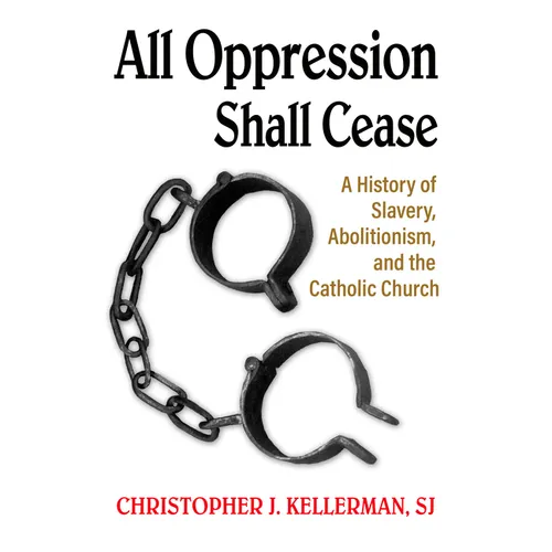 All Oppression Shall Cease: A History of Slavery, Abolitionism, and the Catholic Church - Paperback