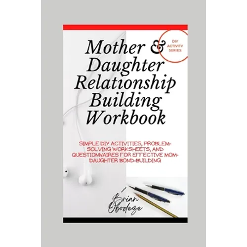 Mother and Daughter Relationship-Building Workbook: Simple DIY Activities, Problem-Solving Worksheets and Questionnaires For Effective Mom-Daughter Bo - Paperback