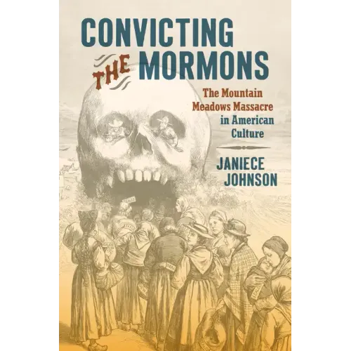 Convicting the Mormons: The Mountain Meadows Massacre in American Culture - Paperback