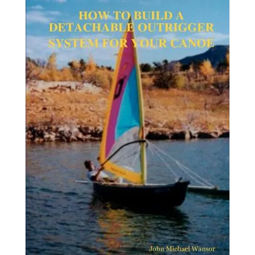 How To Build A Detachable Outrigger System For Your Canoe - Paperback