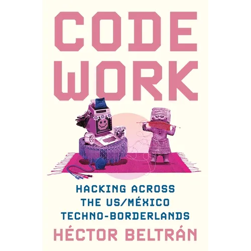 Code Work: Hacking Across the Us/México Techno-Borderlands - Paperback