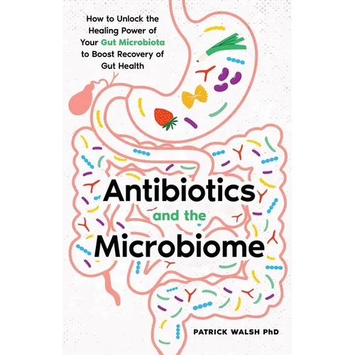 Antibiotics and the Microbiome: How to Unlock the Healing Power of Your Gut Microbiota to Boost Recovery of Gut Health - Paperback