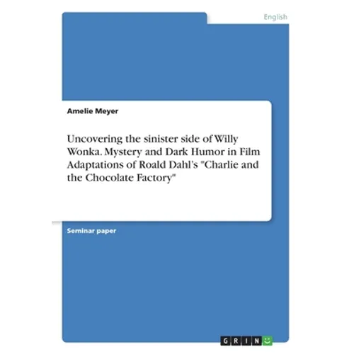 Uncovering the sinister side of Willy Wonka. Mystery and Dark Humor in Film Adaptations of Roald Dahl's "Charlie and the Chocolate Factory" - Paperback