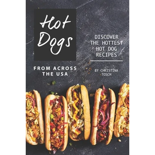 Hot Dogs from Across the USA: Discover the Hottest Hot Dog Recipes - Paperback