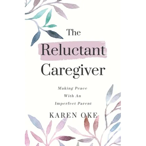 The Reluctant Caregiver: Making Peace With an Imperfect Parent - Paperback