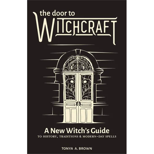 The Door to Witchcraft: A New Witch's Guide to History, Traditions, and Modern-Day Spells - Hardcover