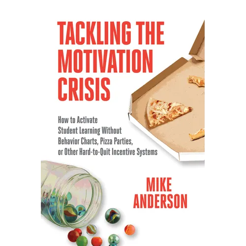 Tackling the Motivation Crisis: How to Activate Student Learning Without Behavior Charts, Pizza Parties, or Other Hard-To-Quit Incentive Systems - Paperback