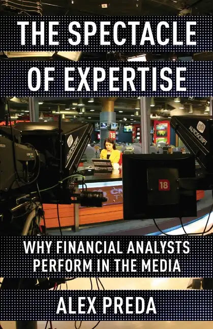 The Spectacle of Expertise: Why Financial Analysts Perform in the Media - Paperback