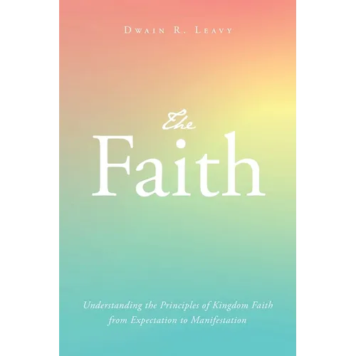 The Faith: Understanding the Principles of Kingdom Faith from Expectation to Manifestation - Paperback