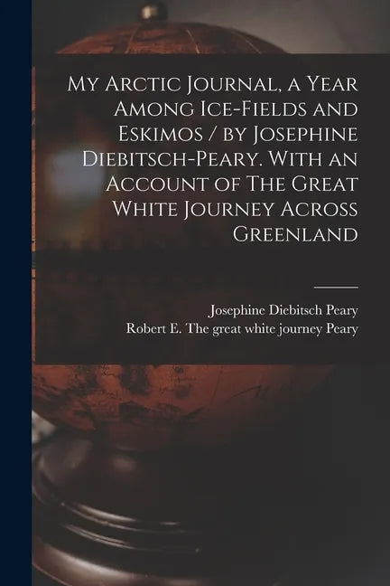 My Arctic Journal, a Year Among Ice-fields and Eskimos / by Josephine Diebitsch-Peary. With an Account of The Great White Journey Across Greenland [mi - Paperback
