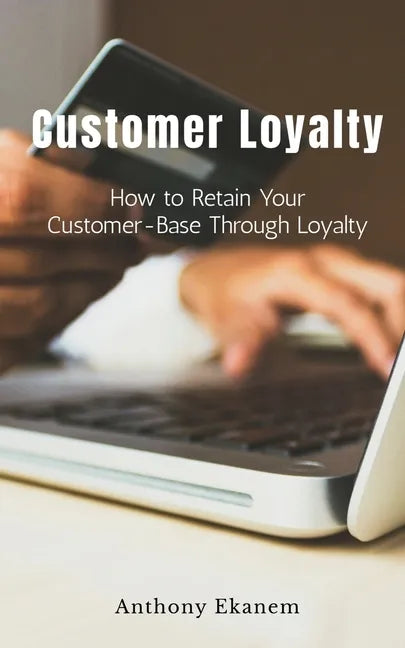 Customer Loyalty: How to Retain Your Customer Base Through Loyalty - Paperback