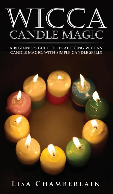 Wicca Candle Magic: A Beginner's Guide to Practicing Wiccan Candle Magic, with Simple Candle Spells - Hardcover