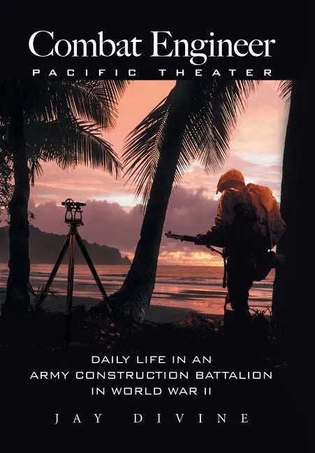Combat Engineer, Pacific Theater: Daily Life in an Army Construction Battalion in World War II - Hardcover