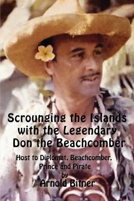 Scrounging the Islands with the Legendary Don the Beachcomber: Host to Diplomat, Beachcomber, Prince and Pirate - Paperback
