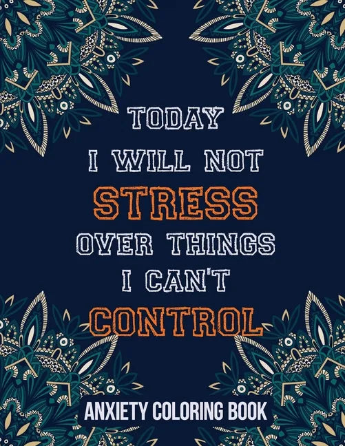 Today I Will Not Stress Over Things I Can't Control Anxiety Coloring Book: A Scripture Coloring Book for Adults & Teens, Relaxing & Creative Art Activ - Paperback