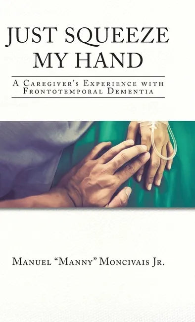 Just Squeeze My Hand: A Caregiver's Experience with Frontotemporal Dementia - Hardcover