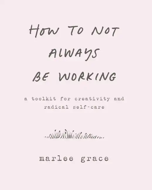 How to Not Always Be Working: A Toolkit for Creativity and Radical Self-Care - Paperback