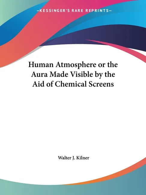 Human Atmosphere or the Aura Made Visible by the Aid of Chemical Screens - Paperback