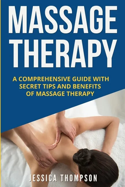 Massage Therapy: A Comprehensive Guide with Secret Tips and Benefits of Massage Therapy - Paperback