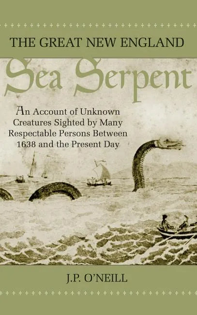 The Great New England Sea Serpent: An Account of Unknown Creatures Sighted by Many Respectable Persons Between 1638 and the Present Day - Hardcover
