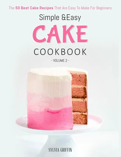 Simple and Easy Cake Cookbook: The 50 Best Cake Recipes That Are Easy To Make For Beginners (Volume 2) - Paperback