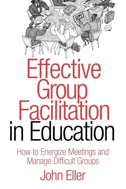 Effective Group Facilitation in Education: How to Energize Meetings and Manage Difficult Groups - Hardcover