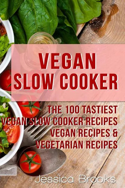 Vegan Slow Cooker: The 100 Tastiest Vegan Slow Cooker Recipes: Vegan Recipes & Vegetarian Recipes - Paperback