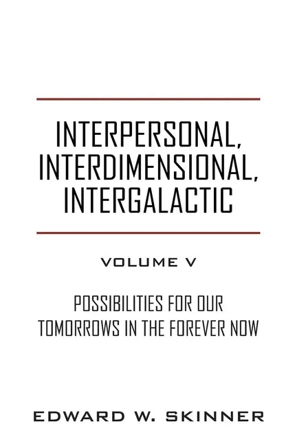 Interpersonal, Interdimensional, Intergalactic, Volume V: Possibilities for Our Tomorrows In the Forever Now - Paperback