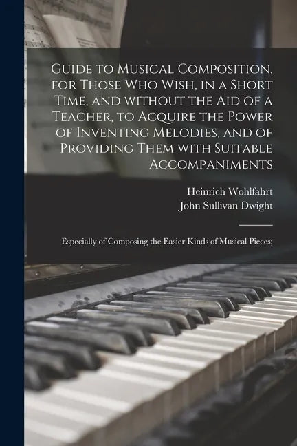 Guide to Musical Composition, for Those Who Wish, in a Short Time, and Without the Aid of a Teacher, to Acquire the Power of Inventing Melodies, and o - Paperback
