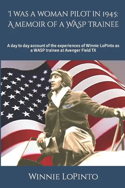 I was a woman pilot in 1945: a memoir of a WASP trainee: A day to day account of the experiences of Winnie LoPinto as a WASP trainee at Avenger Field - Paperback