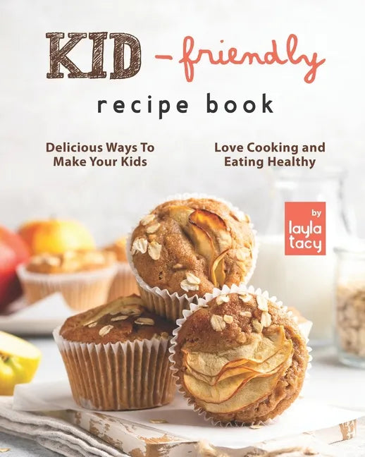 Kid-Friendly Recipe Cookbook: Delicious Ways to Make Your Kids Love Cooking and Eating Healthy - Paperback