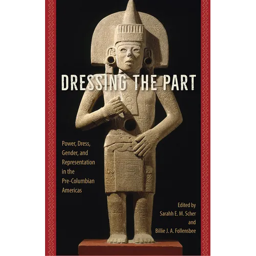 Dressing the Part: Power, Dress, Gender, and Representation in the Pre-Columbian Americas - Paperback