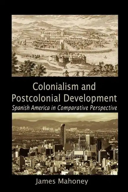 Colonialism and Postcolonial Development: Spanish America in Comparative Perspective - Paperback