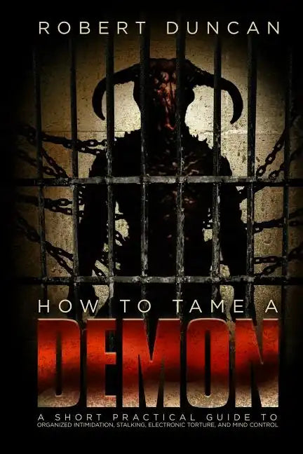 How to Tame a Demon: A short practical guide to organized intimidation stalking, electronic torture, and mind control - Paperback