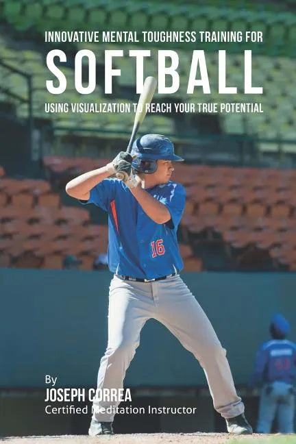 Innovative Mental Toughness Training for Softball: Using Visualization to Reach Your True Potential - Paperback