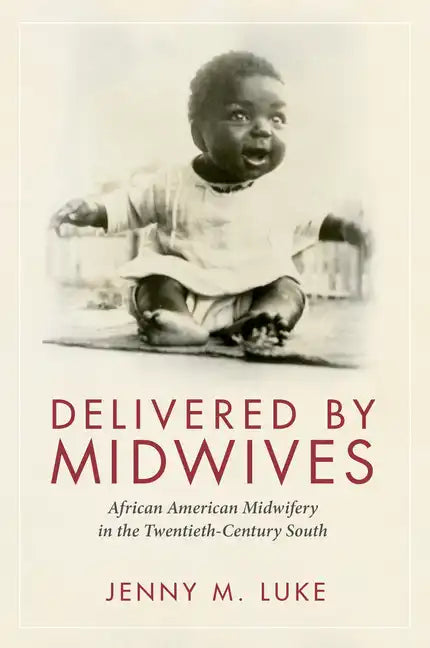 Delivered by Midwives: African American Midwifery in the Twentieth-Century South - Hardcover