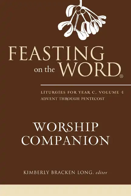 Feasting on the Word Worship Companion: Liturgies for Year C, Volume 1: Advent Through Pentecost - Hardcover