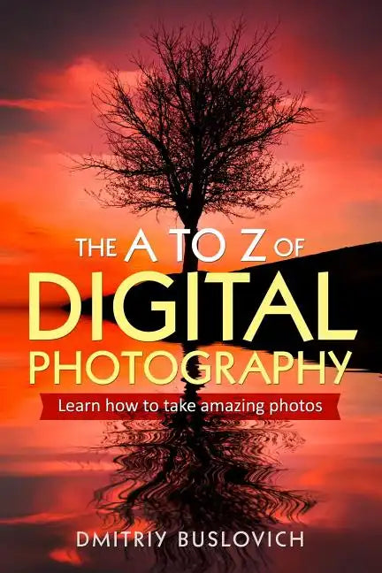 The A to Z of Digital Photography: Learn How to Take Amazing Photos - Paperback
