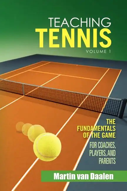 Teaching Tennis Volume 1: The Fundamentals of the Game (for Coaches, Players, and Parents) - Paperback
